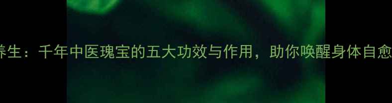 图片 砭石养生：千年中医瑰宝的五大功效与作用，助你唤醒身体自愈力！1