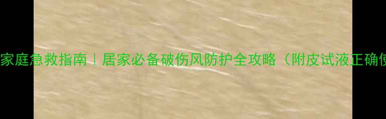 图片 破伤风预防家庭急救指南｜居家必备破伤风防护全攻略（附皮试液正确使用方法）1