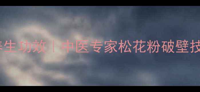 图片 破壁松花粉的10大养生功效｜中医专家松花粉破壁技术及科学食用指南2