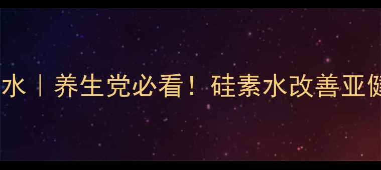 硅素水VS普通水养生党必看硅素水改善亚健康科学测评