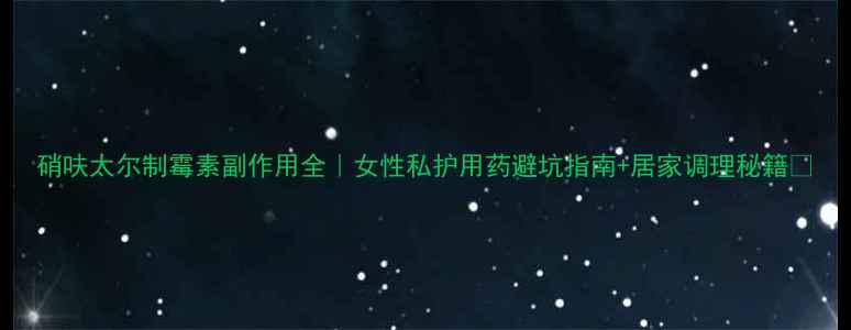 图片 硝呋太尔制霉素副作用全｜女性私护用药避坑指南+居家调理秘籍🌿