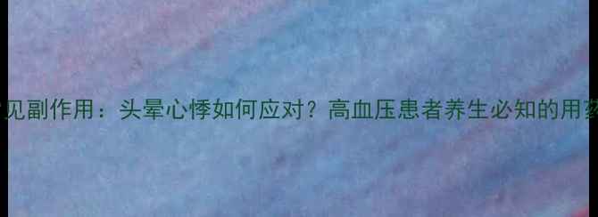 图片 硝苯地平片常见副作用：头晕心悸如何应对？高血压患者养生必知的用药与调养指南1
