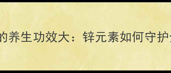 硫酸锌糖浆的养生功效大锌元素如何守护全家健康