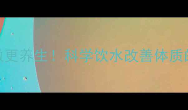 硬水软化这样做更养生科学饮水改善体质的5大健康方案