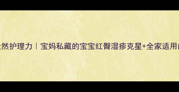 图片 硼酸软膏的天然护理力｜宝妈私藏的宝宝红臀湿疹克星+全家适用的皮肤救星！