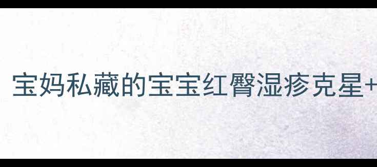 硼酸软膏的天然护理力宝妈私藏的宝宝红臀湿疹克星全家适用的皮肤救星