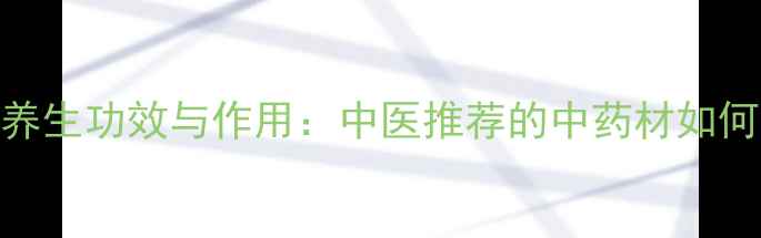 碎补的10大养生功效与作用中医推荐的中药材如何守护健康
