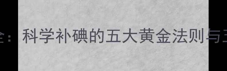 图片 碘元素养生全：科学补碘的五大黄金法则与五大常见误区