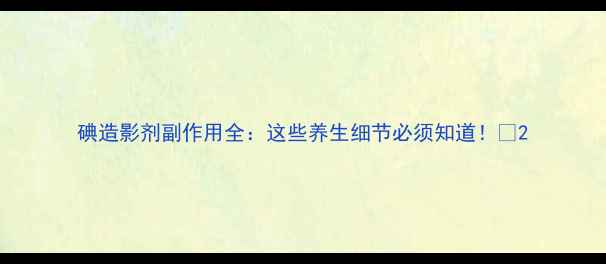 碘造影剂副作用全这些养生细节必须知道