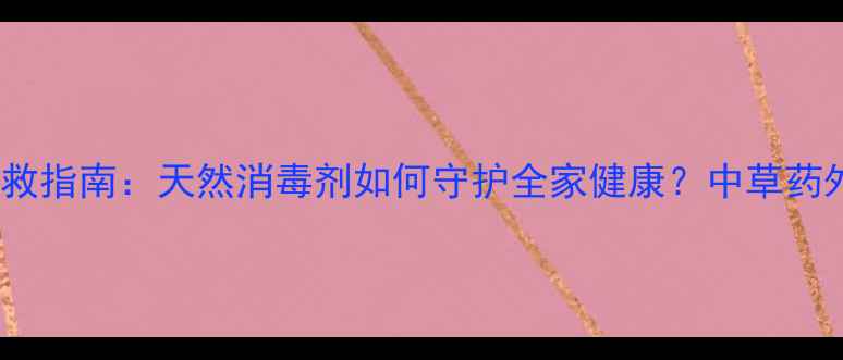 碘酊家庭急救指南天然消毒剂如何守护全家健康中草药外用妙用全