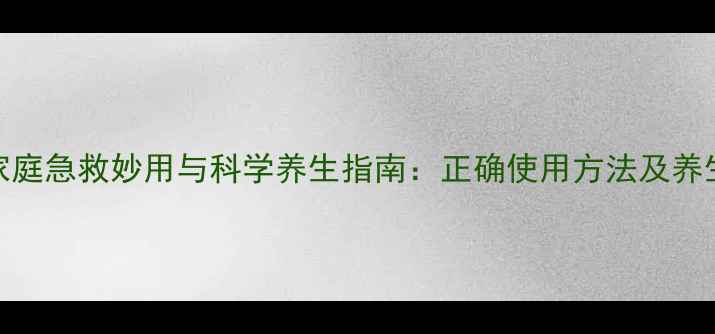碘酒的家庭急救妙用与科学养生指南正确使用方法及养生禁忌全