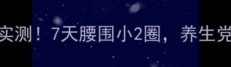 碧波庭肚子项目效果实测7天腰围小2圈养生党必看减脂塑形全攻略