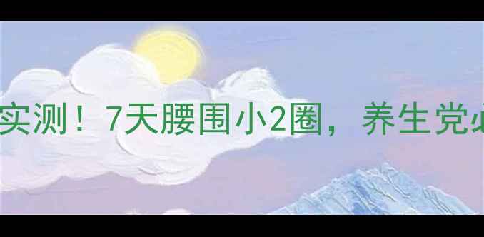 图片 碧波庭肚子项目效果实测！7天腰围小2圈，养生党必看减脂塑形全攻略2