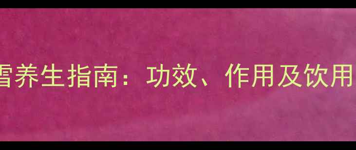 图片 碧潭飘雪养生指南：功效、作用及饮用建议全1