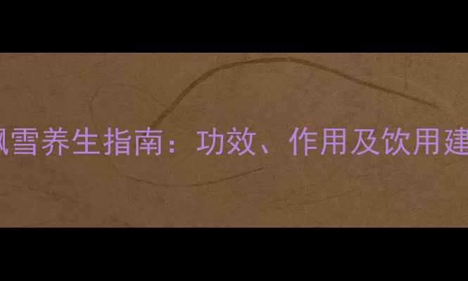 碧潭飘雪养生指南功效作用及饮用建议全