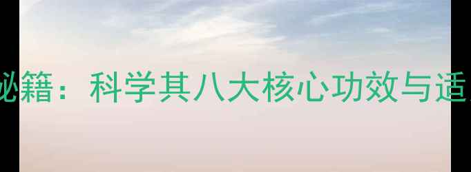 碧罗花养生秘籍科学其八大核心功效与适用人群指南