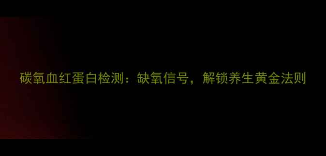 图片 碳氧血红蛋白检测：缺氧信号，解锁养生黄金法则