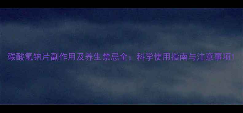 图片 碳酸氢钠片副作用及养生禁忌全：科学使用指南与注意事项1