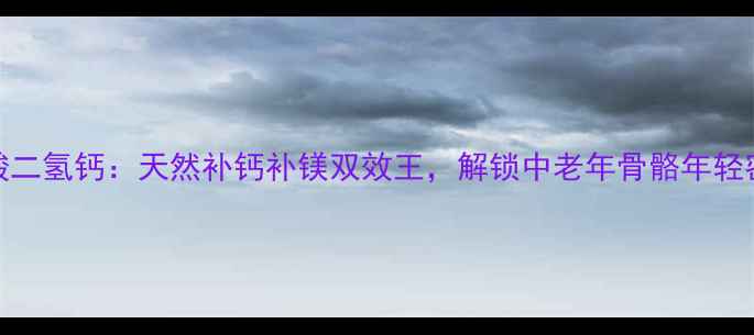 磷酸二氢钙天然补钙补镁双效王解锁中老年骨骼年轻密码