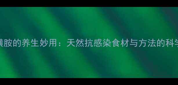图片 磺胺的养生妙用：天然抗感染食材与方法的科学