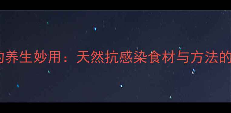 磺胺的养生妙用天然抗感染食材与方法的科学