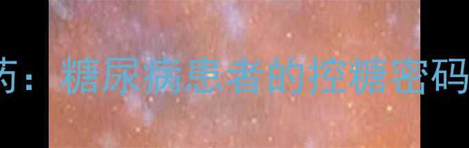 图片 磺脲类降糖药：糖尿病患者的控糖密码与养生指南2