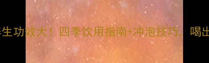 图片 祁门红茶的养生功效大！四季饮用指南+冲泡技巧，喝出健康好气色1