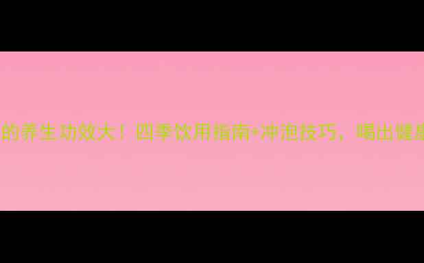 祁门红茶的养生功效大四季饮用指南冲泡技巧喝出健康好气色