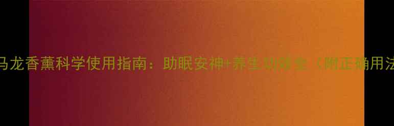 图片 祖马龙香薰科学使用指南：助眠安神+养生功效全（附正确用法）