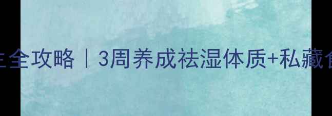 图片 祛湿养生全攻略｜3周养成祛湿体质+私藏食疗方🌿