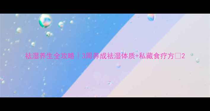 祛湿养生全攻略3周养成祛湿体质私藏食疗方