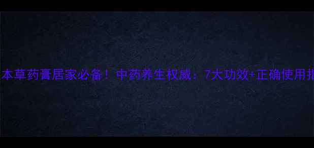 图片 神农本草药膏居家必备！中药养生权威：7大功效+正确使用指南1