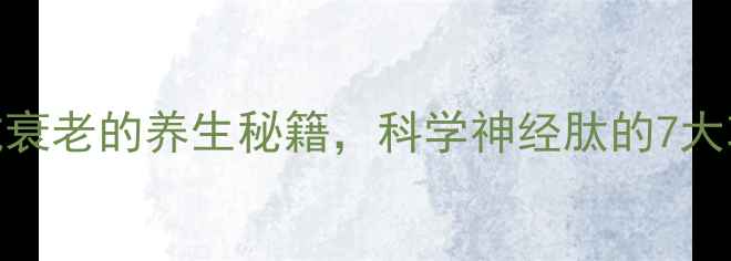 图片 神经肽：抗衰老的养生秘籍，科学神经肽的7大功效与作用