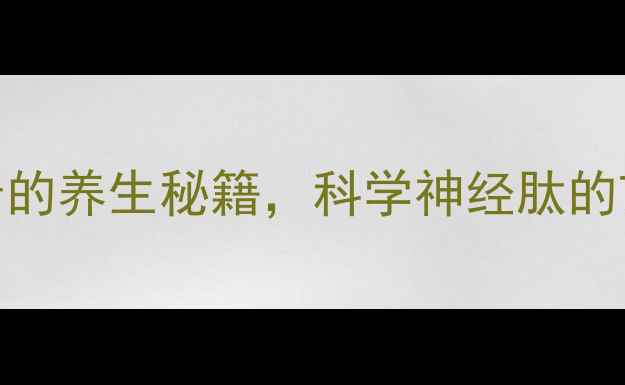 图片 神经肽：抗衰老的养生秘籍，科学神经肽的7大功效与作用2