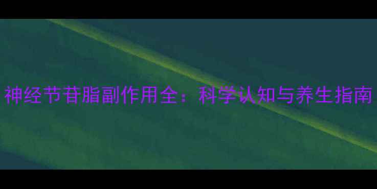 图片 神经节苷脂副作用全：科学认知与养生指南