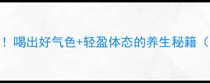 图片 祥康茶功效大！喝出好气色+轻盈体态的养生秘籍（附真实体验）