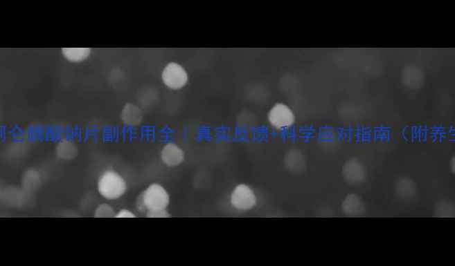 图片 福善美阿仑膦酸钠片副作用全｜真实反馈+科学应对指南（附养生食谱）