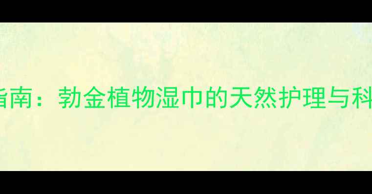 图片 私处健康养生指南：勃金植物湿巾的天然护理与科学养护全攻略2