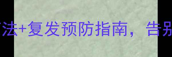 私处健康必看3步自然疗法复发预防指南告别反复纠缠附真实案例