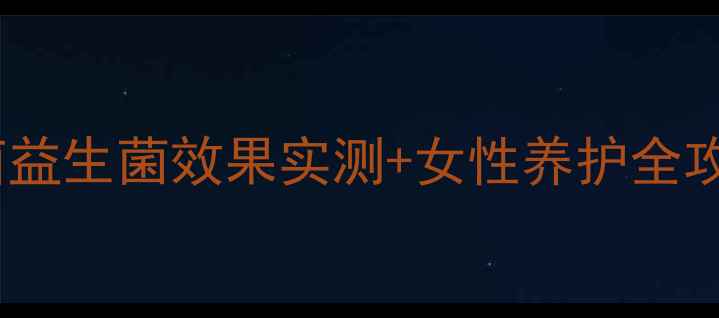 图片 私处健康必看！佳茵益生菌效果实测+女性养护全攻略（附真实体验）1
