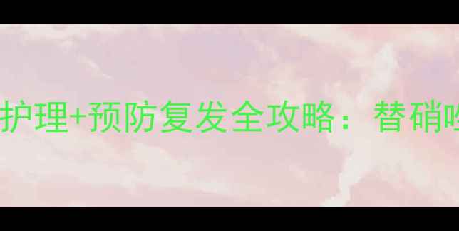 图片 私处健康必看！天然护理+预防复发全攻略：替硝唑栓的正确使用指南1