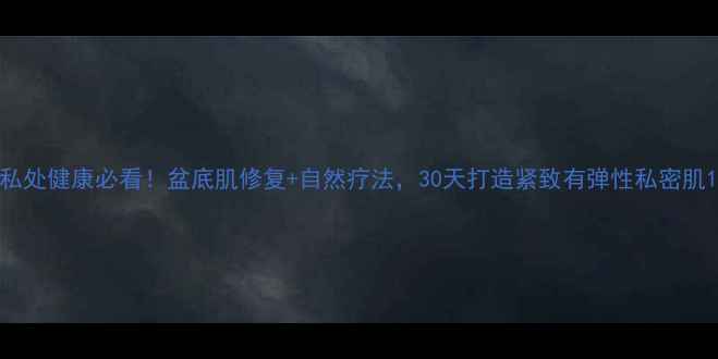 私处健康必看盆底肌修复自然疗法30天打造紧致有弹性私密肌