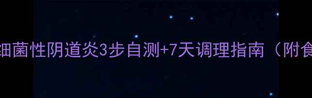 图片 私处健康必看！细菌性阴道炎3步自测+7天调理指南（附食谱+护理技巧）2