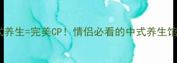 图片 私汤温泉+中式养生=完美CP！情侣必看的中式养生馆浪漫体验攻略