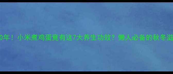 图片 私藏10年！小米煮鸡蛋竟有这7大养生功效？懒人必备的秋冬滋补法1