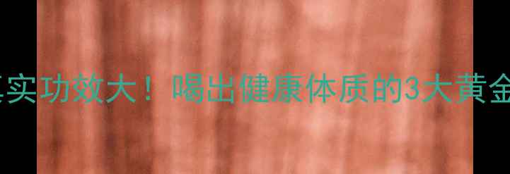 图片 秃鸡茶真实功效大！喝出健康体质的3大黄金搭配法1