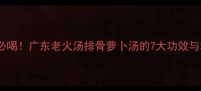 秋冬养生必喝广东老火汤排骨萝卜汤的7大功效与科学做法