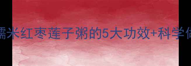 图片 秋冬养生必喝！糯米红枣莲子粥的5大功效+科学做法，喝出好气色