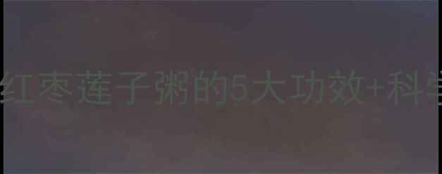 秋冬养生必喝糯米红枣莲子粥的5大功效科学做法喝出好气色