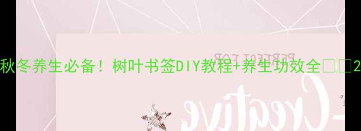 图片 秋冬养生必备！树叶书签DIY教程+养生功效全🍂✨2
